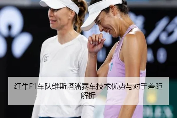 红牛F1车队维斯塔潘赛车技术优势与对手差距解析